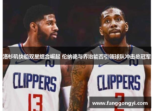 洛杉矶快船双星组合崛起 伦纳德与乔治能否引领球队冲击总冠军