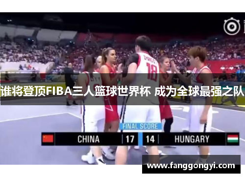 谁将登顶FIBA三人篮球世界杯 成为全球最强之队