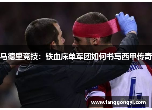 马德里竞技：铁血床单军团如何书写西甲传奇