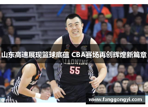 山东高速展现篮球底蕴 CBA赛场再创辉煌新篇章